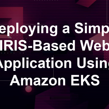 Deploying a Simple IRIS-Based Web Application Using Amazon EKS Deploying a Simple IRIS-Based Web Application Using Amazon EKS